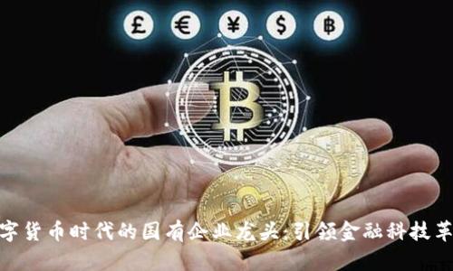 数字货币时代的国有企业龙头：引领金融科技革命