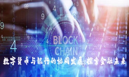 数字货币与银行的协同发展:探索金融未来