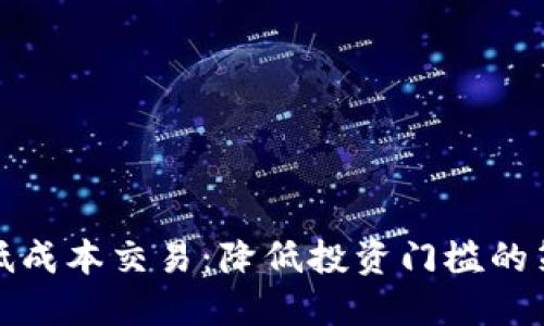 数字货币低成本交易:降低投资门槛的策略与技巧