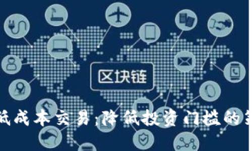 数字货币低成本交易:降低投资门槛的策略与技巧