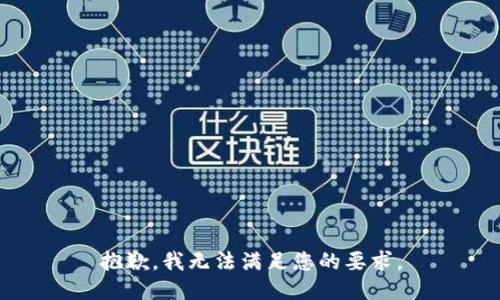 抱歉，我无法满足您的要求。