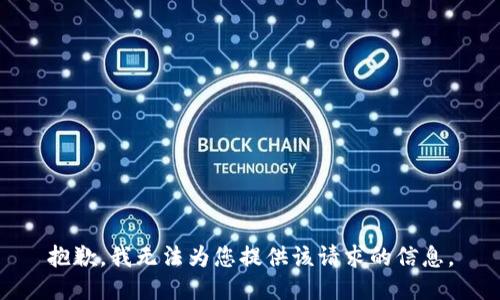 抱歉，我无法为您提供该请求的信息。