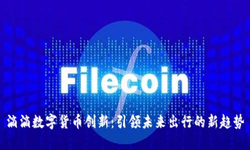 滴滴数字货币创新:引领未来出行的新趋势