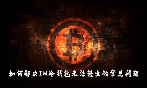 如何解决IM冷钱包无法转出的常见问题