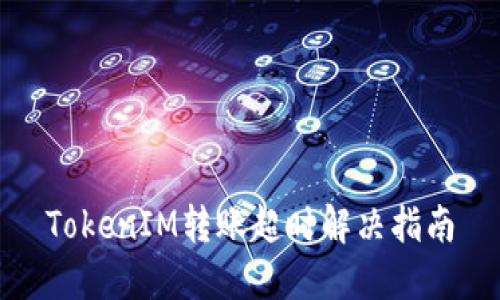 TokenIM转账超时解决指南