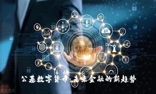 公基数字货币：未来金融的新趋势