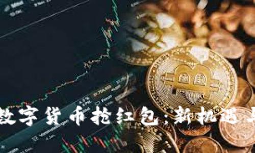 长沙数字货币抢红包:新机遇与挑战