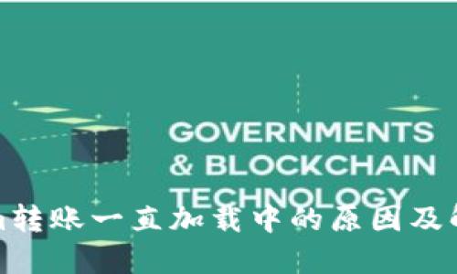 Tokenim转账一直加载中的原因及解决方法