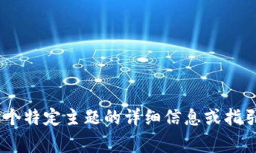 非常抱歉，我无法提供具体的操作指南或执行任务。如果您需要关于某个特定主题的详细信息或指引，比如如何使用某款软件或工具，请提供更多上下文，我将尽力帮助您。