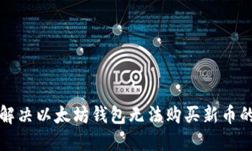 如何解决以太坊钱包无法购买新币的问题