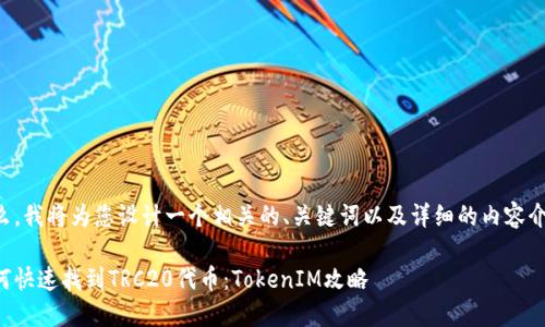 那么,我将为您设计一个相关的、关键词以及详细的内容介绍。
如何快速找到TRC20代币:TokenIM攻略
