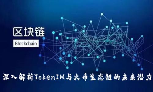 深入解析TokenIM与火币生态链的未来潜力