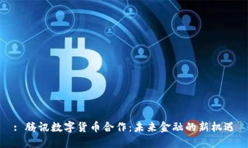 : 腾讯数字货币合作:未来金融的新机遇