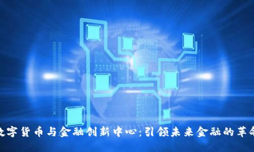 数字货币与金融创新中心:引领未来金融的革命
