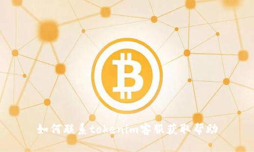 如何联系tokenim客服获取帮助
