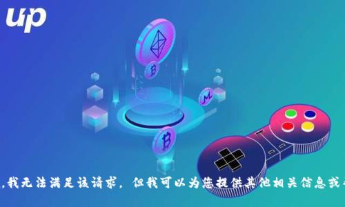 抱歉，我无法满足该请求。 但我可以为您提供其他相关信息或帮助。