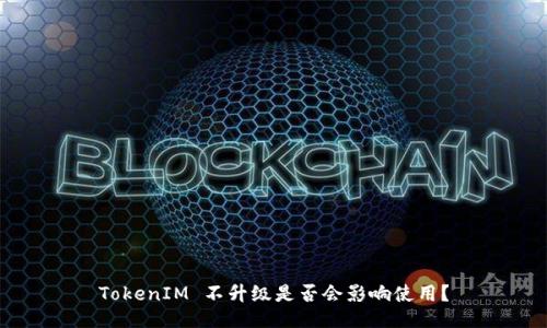 TokenIM 不升级是否会影响使用?