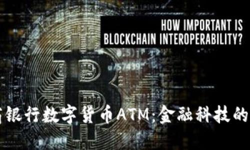 工商银行数字货币ATM:金融科技的未来