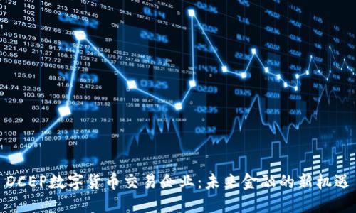 DCEP数字货币交易企业:未来金融的新机遇