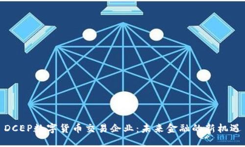 DCEP数字货币交易企业:未来金融的新机遇