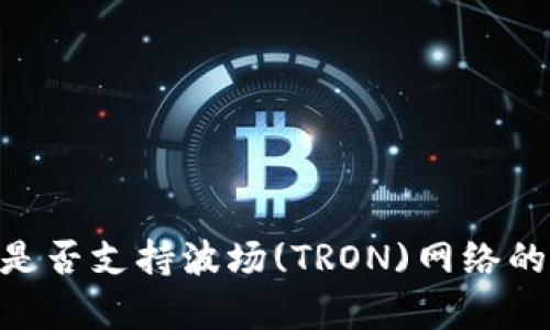 Tokenim是否支持波场(TRON)网络的详细分析