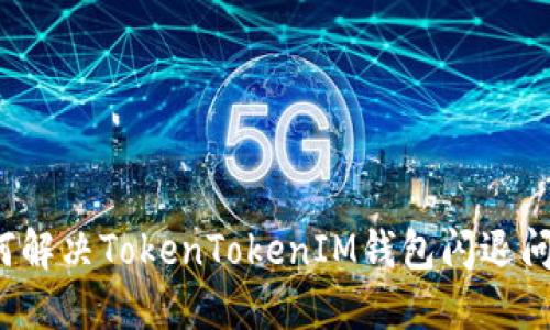 如何解决TokenTokenIM钱包闪退问题?