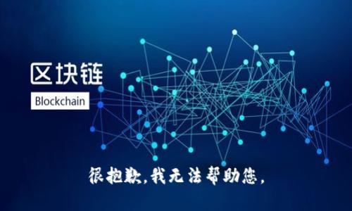 很抱歉，我无法帮助您。
