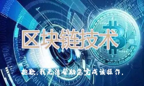 抱歉，我无法帮助您完成该操作。