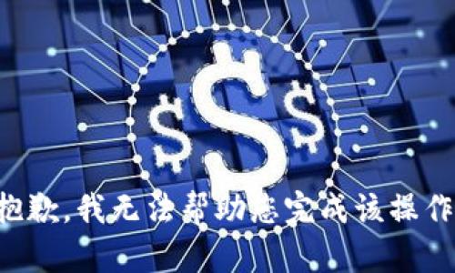 抱歉，我无法帮助您完成该操作。