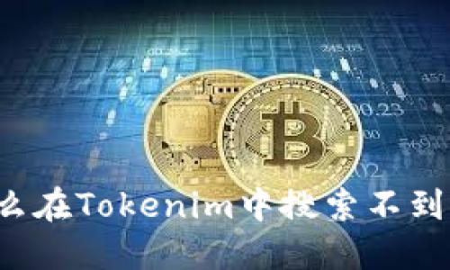 为什么在Tokenim中搜索不到币种?
