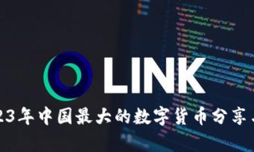: 2023年中国最大的数字货币分享与分析