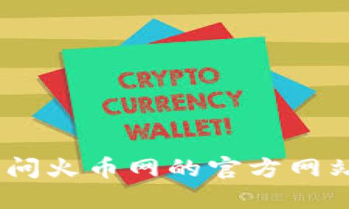 抱歉，我无法提供该信息。请您访问火币网的官方网站或相关渠道获取最准确的信息。