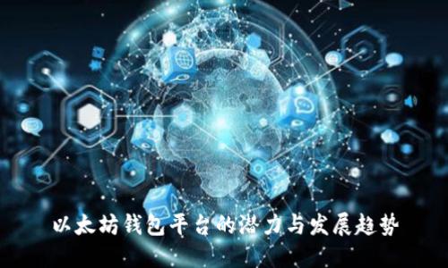 以太坊钱包平台的潜力与发展趋势