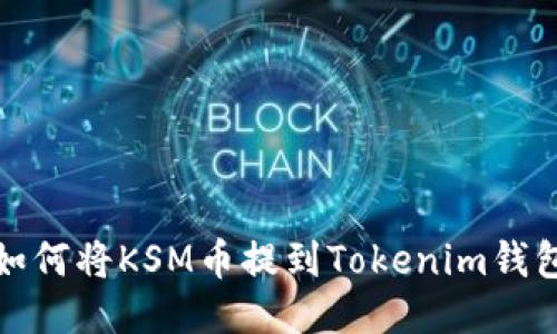 如何将KSM币提到Tokenim钱包