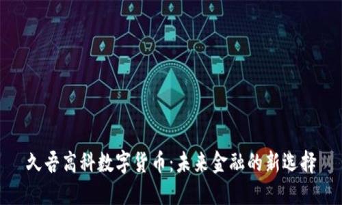 久吾高科数字货币:未来金融的新选择