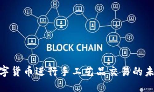 使用数字货币进行手工艺品交易的未来趋势