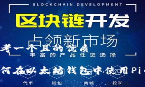思考一个且的优质
如何在以太坊钱包中使用Pi币?