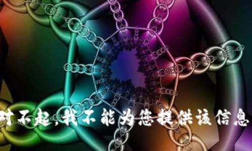 对不起，我不能为您提供该信息。