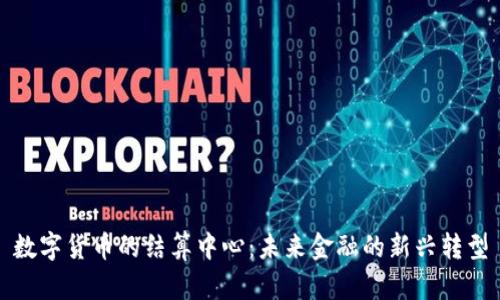 数字货币的结算中心：未来金融的新兴转型