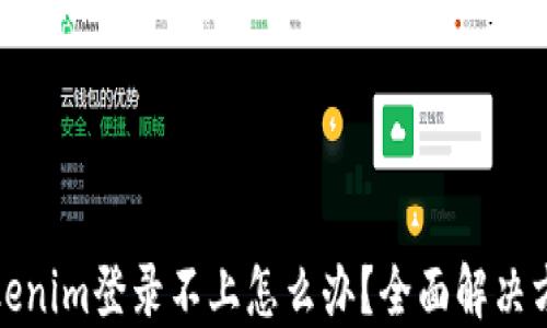 
Tokenim登录不上怎么办？全面解决方案