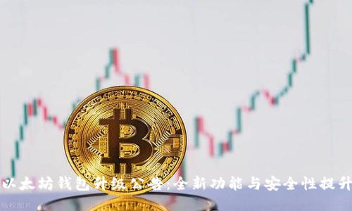以太坊钱包升级公告:全新功能与安全性提升