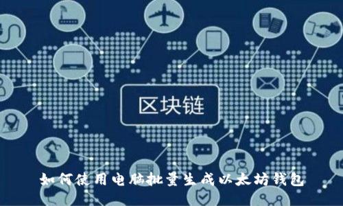 如何使用电脑批量生成以太坊钱包