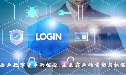 企业数字货币的崛起:未来商业的重塑与机遇