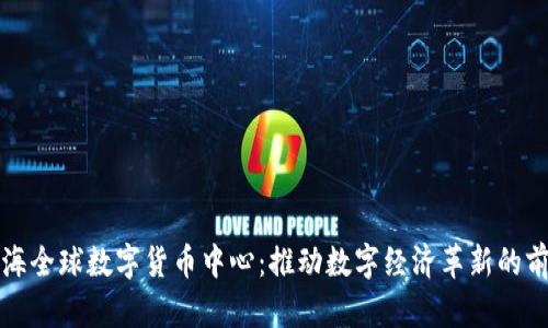 上海全球数字货币中心：推动数字经济革新的前沿