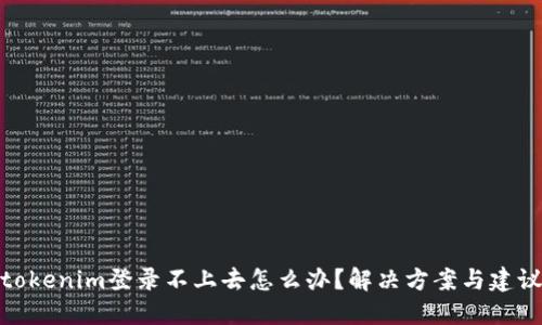 tokenim登录不上去怎么办？解决方案与建议