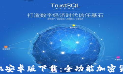 
Tokenim手机安卓版下载：全功能加密货币交易工具