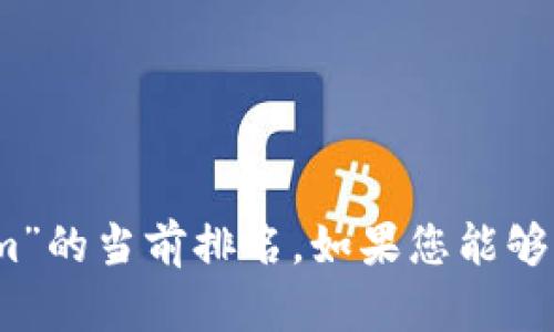 抱歉，我无法提供实时数据或信息，包括“tokenim”的当前排名。如果您能够提供更多背景信息或上下文，我将乐意提供帮助！