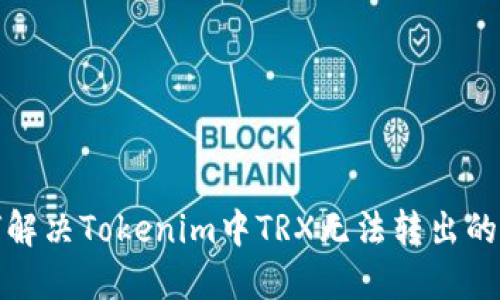如何解决Tokenim中TRX无法转出的问题