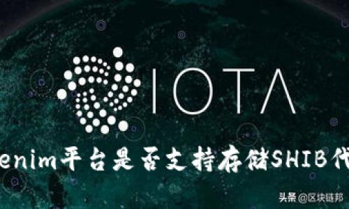 Tokenim平台是否支持存储SHIB代币?