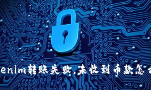 :Tokenim转账失败,未收到币款怎么办?